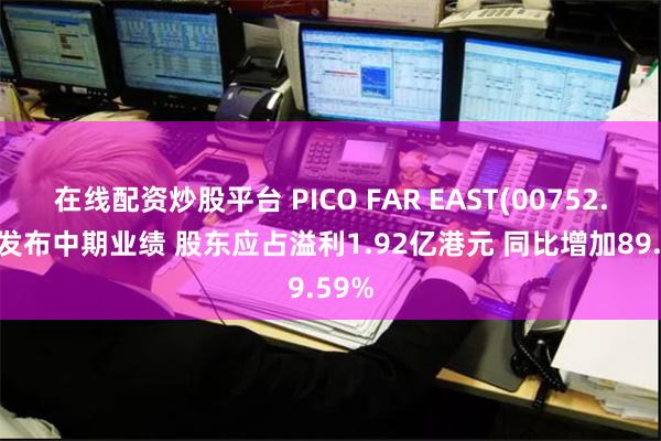 在线配资炒股平台 PICO FAR EAST(00752.HK)发布中期业绩 股东应占溢利1.92亿港元 同比增加89.59%