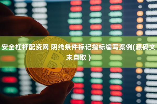 安全杠杆配资网 阴线条件标记指标编写案例(源码文末自取 )