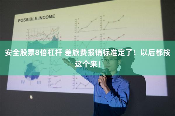 安全股票8倍杠杆 差旅费报销标准定了！以后都按这个来！