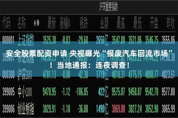 安全股票配资申请 央视曝光“报废汽车回流市场”！当地通报：连夜调查！