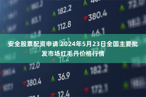 安全股票配资申请 2024年5月23日全国主要批发市场红