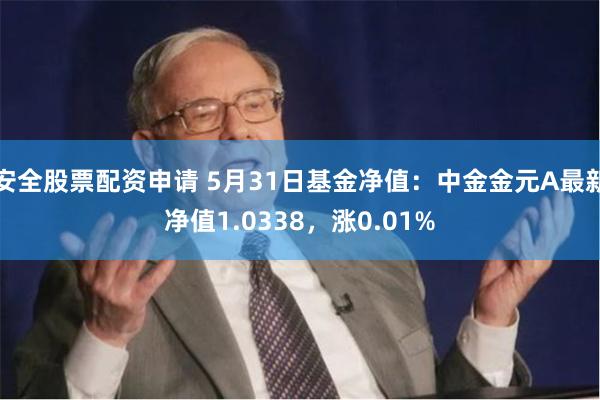 安全股票配资申请 5月31日基金净值：中金金元A最新净值1.0338，涨0.01%