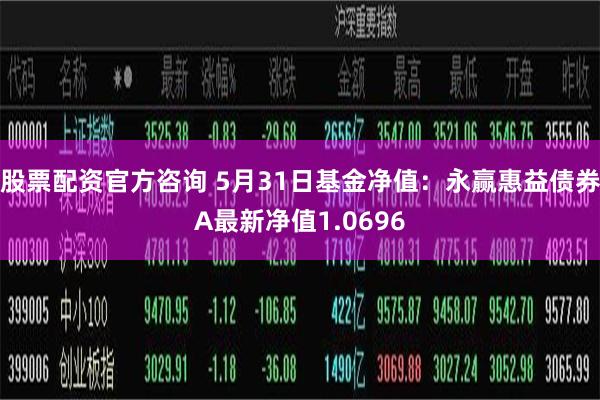 股票配资官方咨询 5月31日基金净值：永赢惠益债券A最新净值1.0696