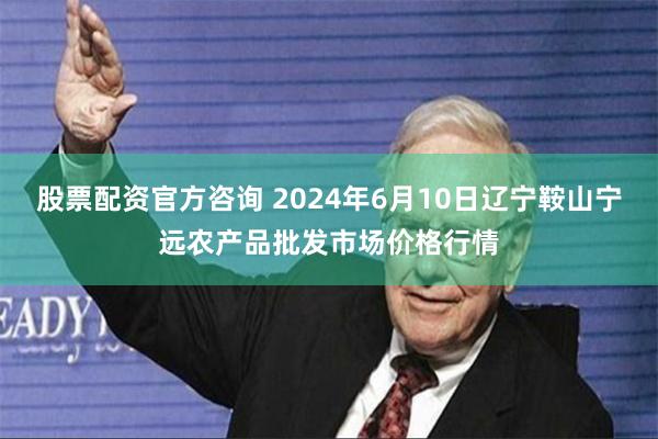 股票配资官方咨询 2024年6月10日辽宁鞍山宁远农产品批发市场价格行情