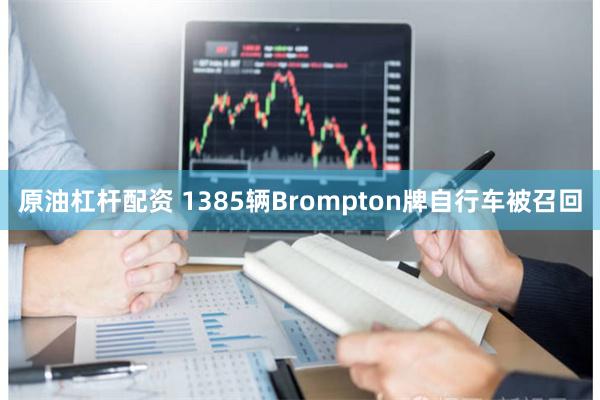 原油杠杆配资 1385辆Brompton牌自行车被召回