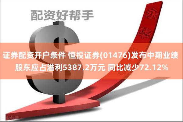 证券配资开户条件 恒投证券(01476)发布中期业绩 股东应占溢利5387.2万元 同比减少72.12%