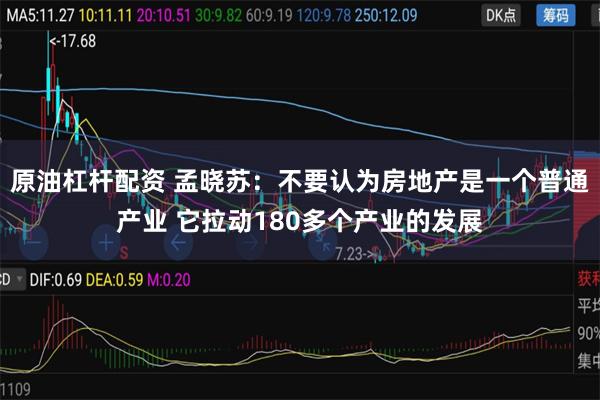 原油杠杆配资 孟晓苏：不要认为房地产是一个普通产业 它拉动180多个产业的发展