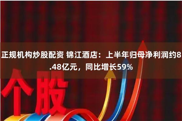 正规机构炒股配资 锦江酒店：上半年归母净利润约8.48亿元，同比增长59%