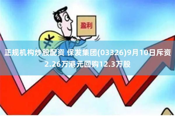 正规机构炒股配资 保发集团(03326)9月10日斥资2.26万港元回购12.3万股