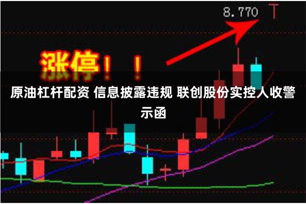 原油杠杆配资 信息披露违规 联创股份实控人收警示函