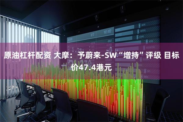 原油杠杆配资 大摩：予蔚来-SW“增持”评级 目标价47.4港元