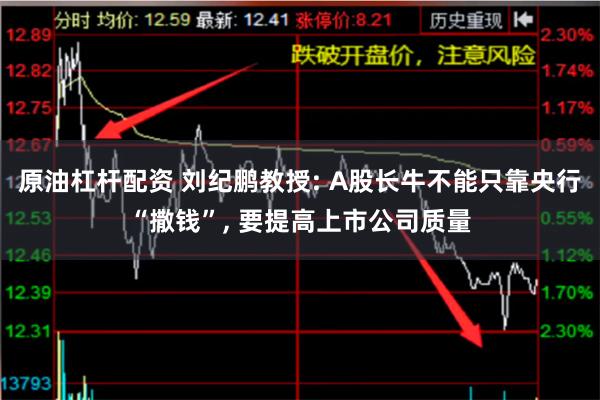 原油杠杆配资 刘纪鹏教授: A股长牛不能只靠央行“撒钱”, 要提高上市公司质量