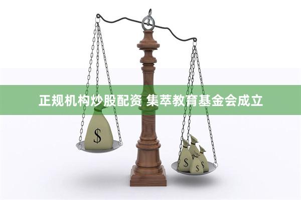 正规机构炒股配资 集萃教育基金会成立