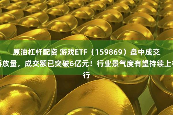 原油杠杆配资 游戏ETF（159869）盘中成交再放量，