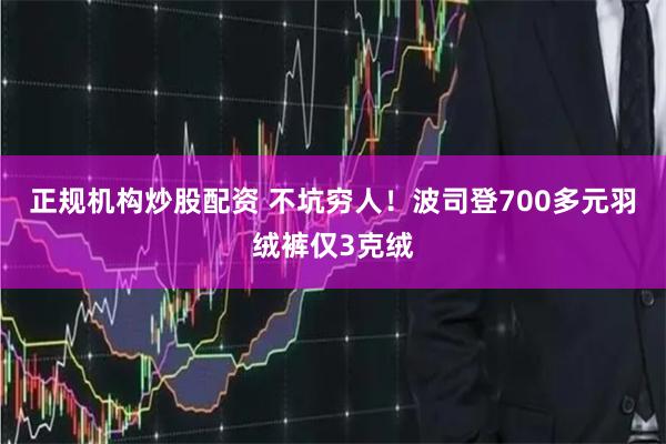 正规机构炒股配资 不坑穷人！波司登700多元羽绒裤仅3克绒