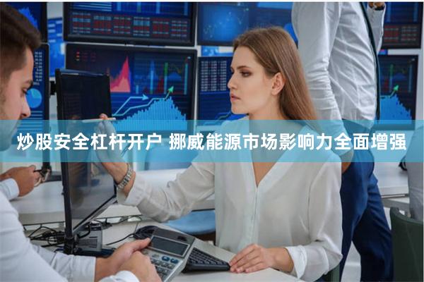 炒股安全杠杆开户 挪威能源市场影响力全面增强