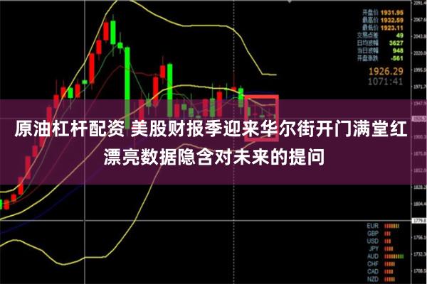 原油杠杆配资 美股财报季迎来华尔街开门满堂红 漂亮数据隐含对未来的提问