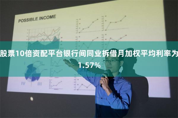 股票10倍资配平台银行间同业拆借月加权平均利率为1.57%