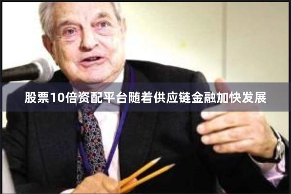 股票10倍资配平台随着供应链金融加快发展