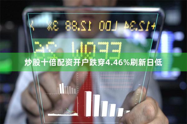 炒股十倍配资开户跌穿4.46%刷新日低