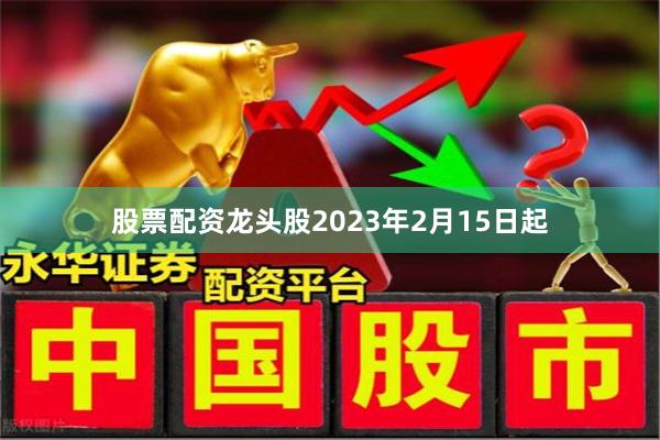 股票配资龙头股2023年2月15日起