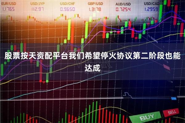 股票按天资配平台我们希望停火协议第二阶段也能达成