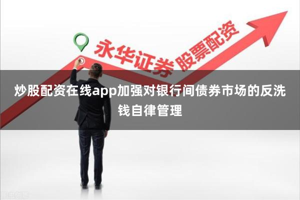 炒股配资在线app加强对银行间债券市场的反洗钱自律管理