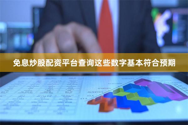免息炒股配资平台查询这些数字基本符合预期
