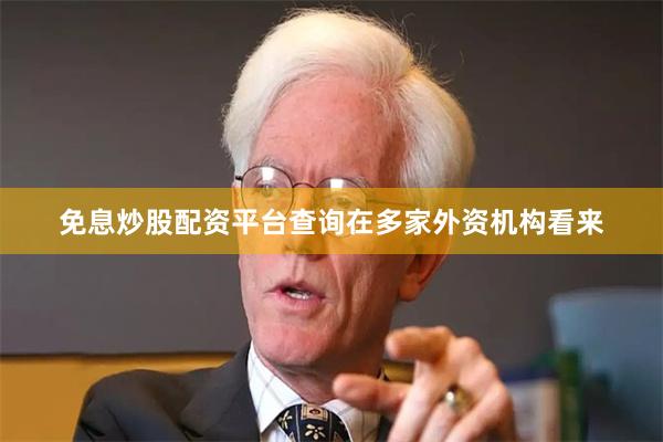 免息炒股配资平台查询　　在多家外资机构看来