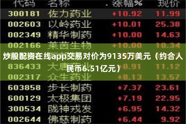炒股配资在线app交易对价为9135万美元（约合人民币6.51亿元）