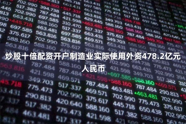 炒股十倍配资开户制造业实际使用外资478.2亿元人民币