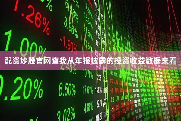 配资炒股官网查找　　从年报披露的投资收益数据来看