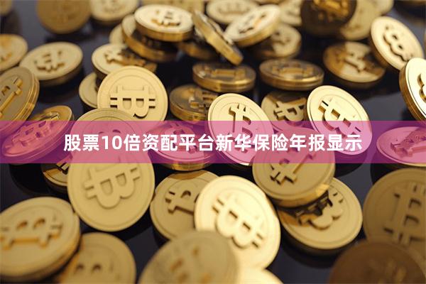 股票10倍资配平台　　新华保险年报显示
