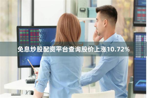 免息炒股配资平台查询股价上涨10.72%