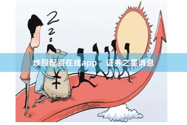 炒股配资在线app    证券之星消息