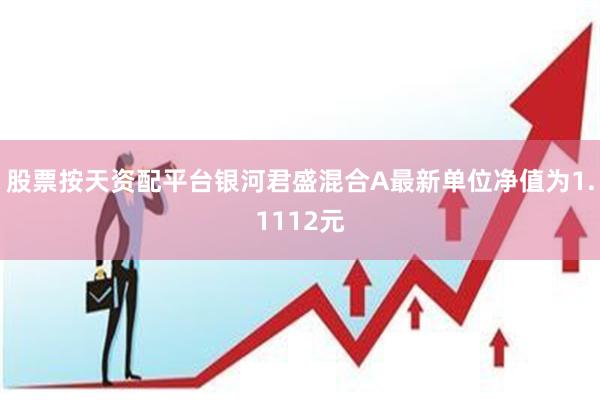 股票按天资配平台银河君盛混合A最新单位净值为1.1112元