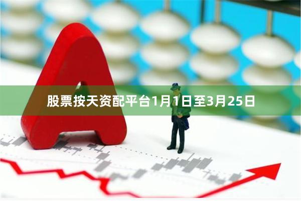 股票按天资配平台1月1日至3月25日